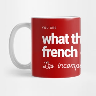 You are what the French call Les incompetents Mug